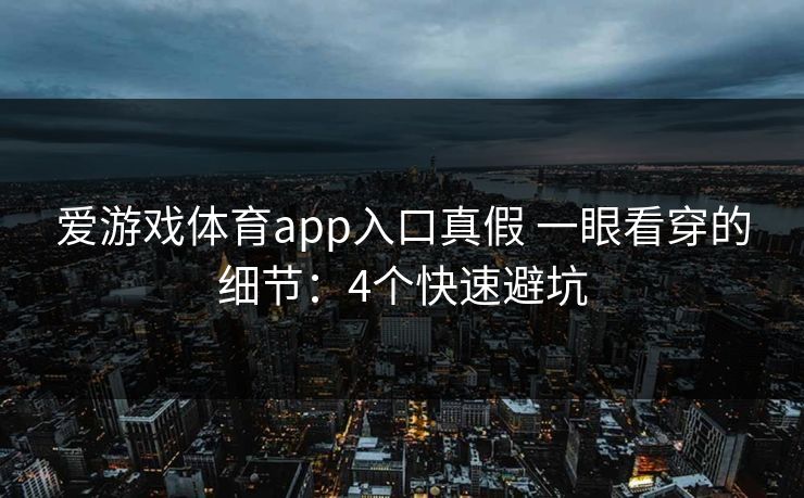 爱游戏体育app入口真假 一眼看穿的细节：4个快速避坑