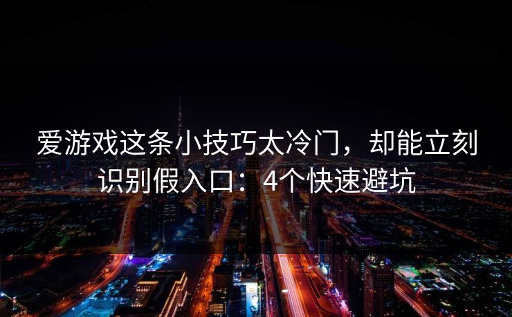 爱游戏这条小技巧太冷门，却能立刻识别假入口：4个快速避坑