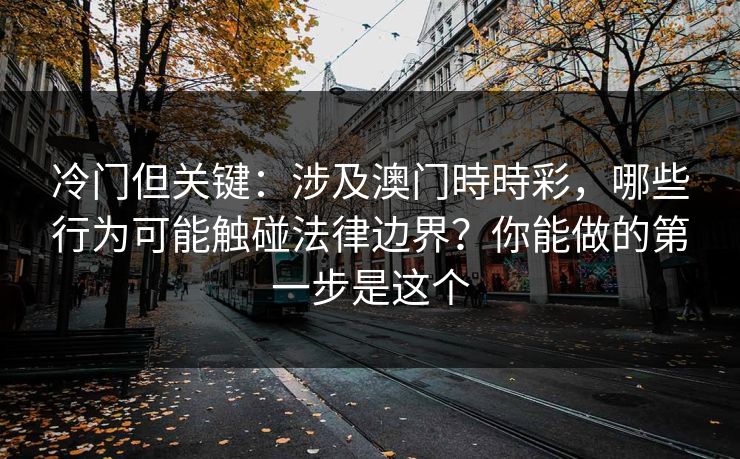 冷门但关键：涉及澳门時時彩，哪些行为可能触碰法律边界？你能做的第一步是这个