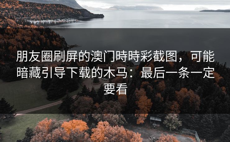 朋友圈刷屏的澳门時時彩截图，可能暗藏引导下载的木马：最后一条一定要看