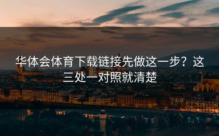 华体会体育下载链接先做这一步？这三处一对照就清楚