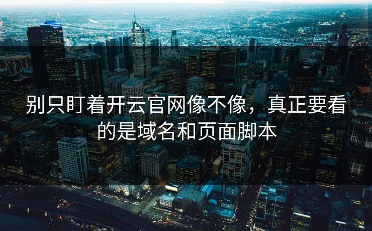 别只盯着开云官网像不像，真正要看的是域名和页面脚本