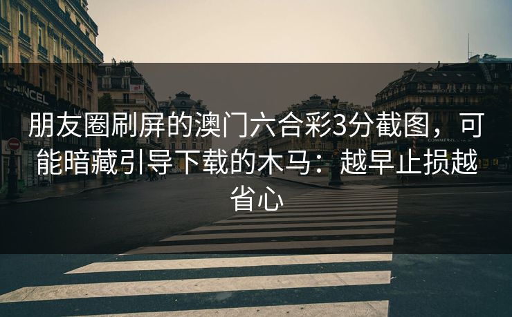 朋友圈刷屏的澳门六合彩3分截图，可能暗藏引导下载的木马：越早止损越省心