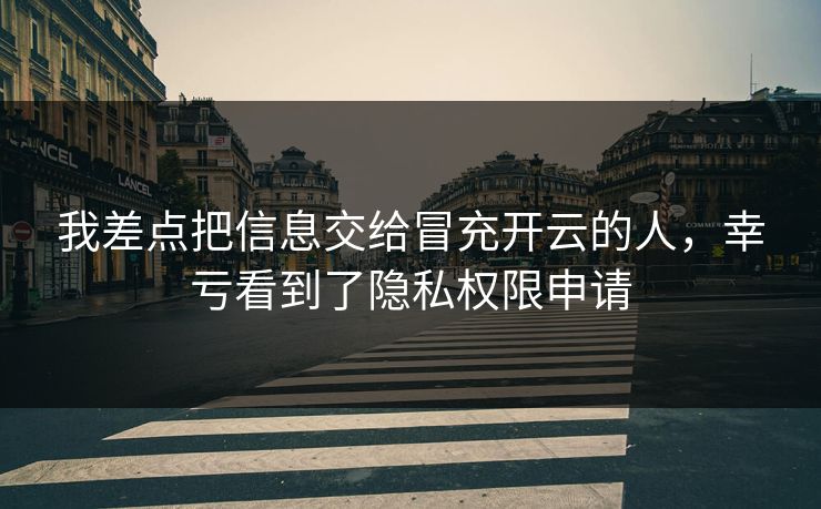 我差点把信息交给冒充开云的人，幸亏看到了隐私权限申请