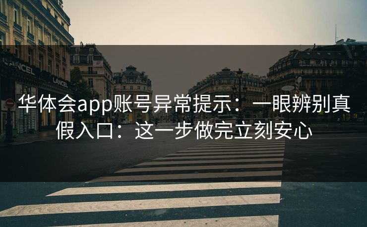 华体会app账号异常提示:一眼辨别真假入口:这一步做完立刻安心 华体会app账号异常提示:一眼辨别真假入口:这一步做完立刻安心