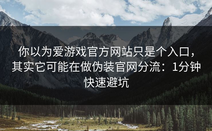 你以为爱游戏官方网站只是个入口,其实它可能在做伪装官网分流:1分钟快速避坑 你以为爱游戏官方网站只是个入口,其实它可能在做伪装官网分流:1分钟快速避坑