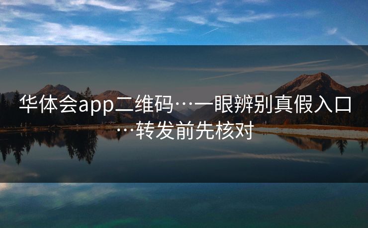 华体会app二维码…一眼辨别真假入口…转发前先核对