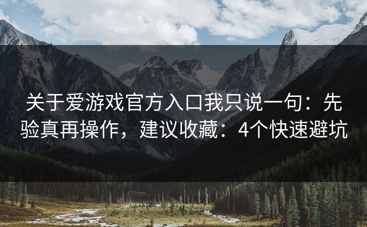 关于爱游戏官方入口我只说一句：先验真再操作，建议收藏：4个快速避坑