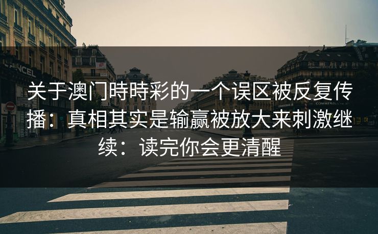 关于澳门時時彩的一个误区被反复传播：真相其实是输赢被放大来刺激继续：读完你会更清醒