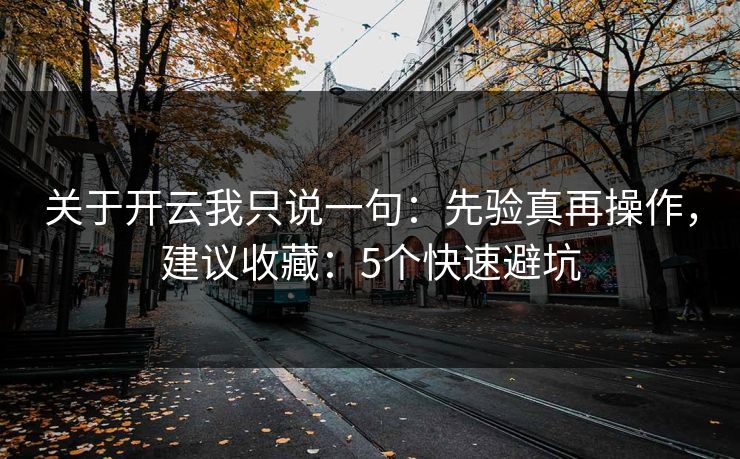 关于开云我只说一句：先验真再操作，建议收藏：5个快速避坑