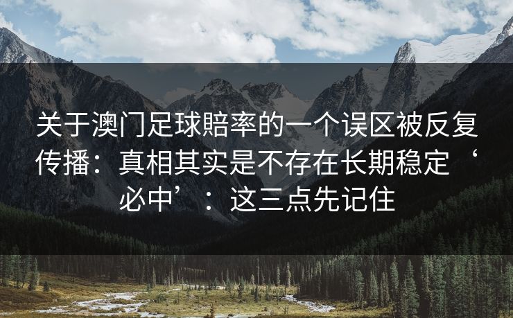 关于澳门足球賠率的一个误区被反复传播：真相其实是不存在长期稳定‘必中’：这三点先记住