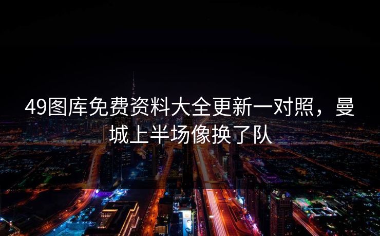49图库免费资料大全更新一对照，曼城上半场像换了队