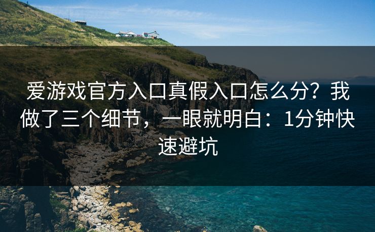 爱游戏官方入口真假入口怎么分?我做了三个细节,一眼就明白:1分钟快速避坑 爱游戏官方入口真假入口怎么分?我做了三个细节,一眼就明白:1分钟快速避坑