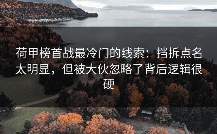 荷甲榜首战最冷门的线索:挡拆点名太明显,但被大伙忽略了背后逻辑很硬 荷甲榜首战最冷门的线索:挡拆点名太明显,但被大伙忽略了背后逻辑很硬