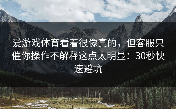 爱游戏体育看着很像真的,但客服只催你操作不解释这点太明显:30秒快速避坑 爱游戏体育看着很像真的,但客服只催你操作不解释这点太明显:30秒快速避坑